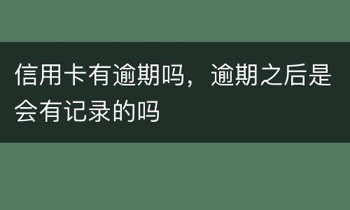 信用卡有逾期吗，逾期之后是会有记录的吗