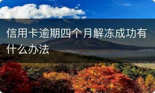 信用卡逾期四个月解冻成功有什么办法