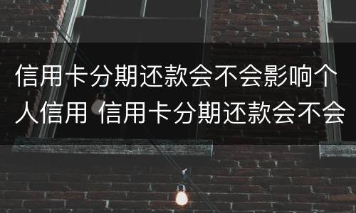 信用卡分期还款会不会影响个人信用 信用卡分期还款会不会影响个人信用贷款