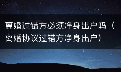 离婚过错方必须净身出户吗（离婚协议过错方净身出户）