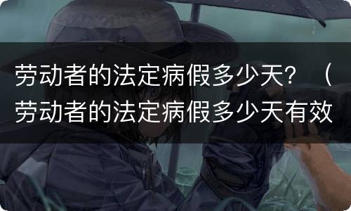 劳动者的法定病假多少天？（劳动者的法定病假多少天有效）