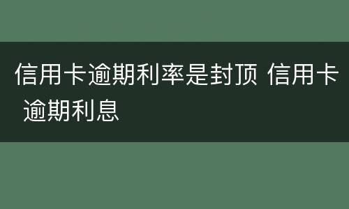 信用卡逾期利率是封顶 信用卡 逾期利息