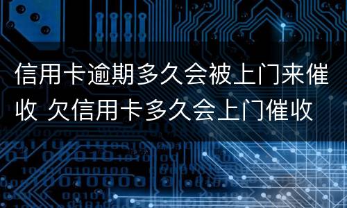 信用卡逾期多久会被上门来催收 欠信用卡多久会上门催收