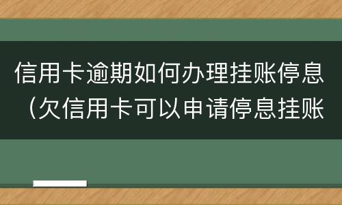 信用卡逾期如何办理挂账停息（欠信用卡可以申请停息挂账吗）