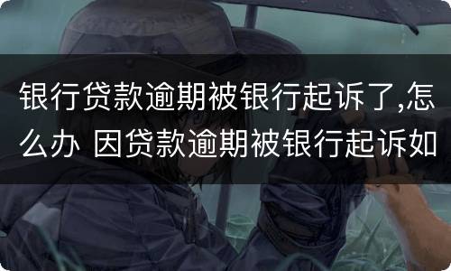 银行贷款逾期被银行起诉了,怎么办 因贷款逾期被银行起诉如何处理