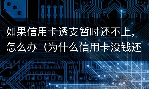 如果信用卡透支暂时还不上，怎么办（为什么信用卡没钱还可以透支）