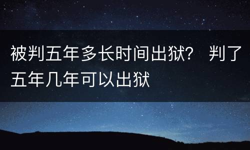 被判五年多长时间出狱？ 判了五年几年可以出狱