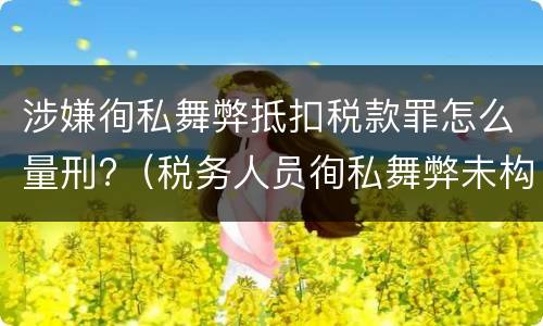 涉嫌徇私舞弊抵扣税款罪怎么量刑?（税务人员徇私舞弊未构成犯罪的）