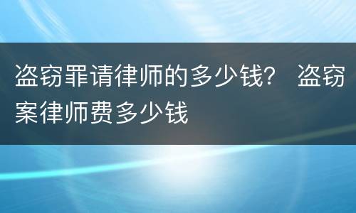 盗窃罪请律师的多少钱？ 盗窃案律师费多少钱