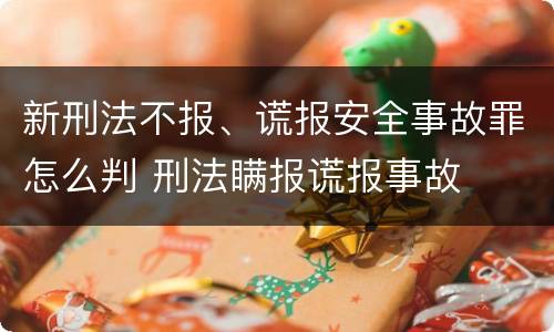 新刑法不报、谎报安全事故罪怎么判 刑法瞒报谎报事故