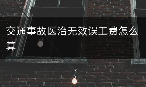 交通事故医治无效误工费怎么算