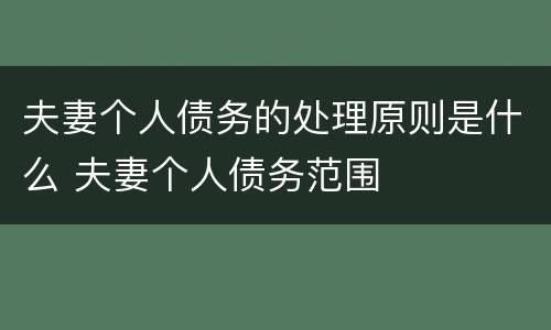 夫妻个人债务的处理原则是什么 夫妻个人债务范围