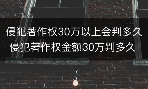 侵犯著作权30万以上会判多久 侵犯著作权金额30万判多久