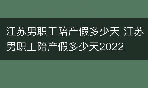 江苏男职工陪产假多少天 江苏男职工陪产假多少天2022