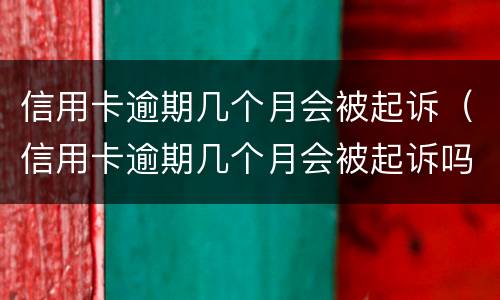 信用卡逾期几个月会被起诉（信用卡逾期几个月会被起诉吗）