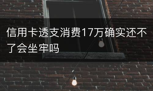 信用卡透支消费17万确实还不了会坐牢吗