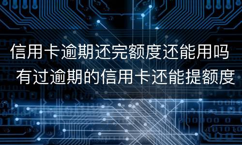 信用卡逾期还完额度还能用吗 有过逾期的信用卡还能提额度吗