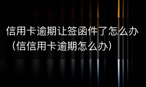 信用卡逾期让签函件了怎么办（信信用卡逾期怎么办）
