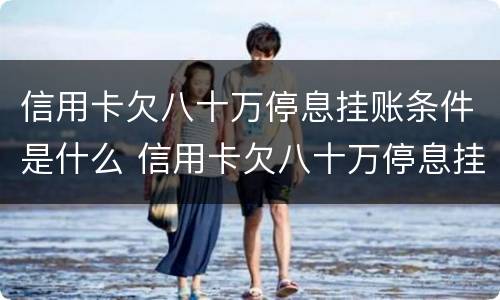 信用卡欠八十万停息挂账条件是什么 信用卡欠八十万停息挂账条件是什么意思