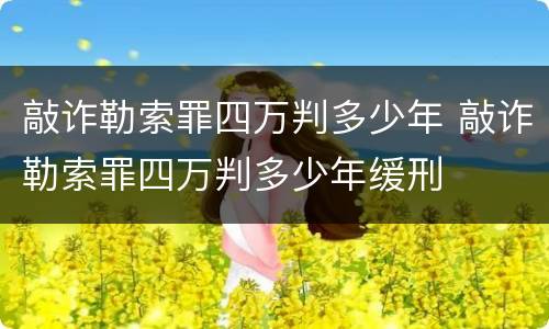 敲诈勒索罪四万判多少年 敲诈勒索罪四万判多少年缓刑