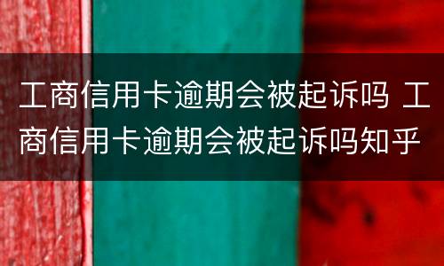 工商信用卡逾期会被起诉吗 工商信用卡逾期会被起诉吗知乎