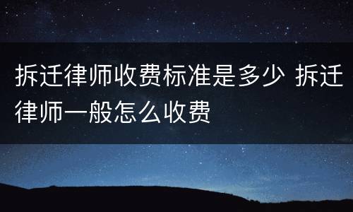 拆迁律师收费标准是多少 拆迁律师一般怎么收费