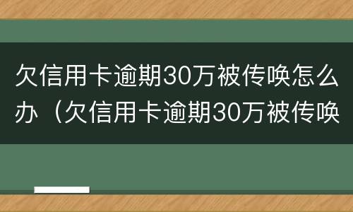欠信用卡逾期30万被传唤怎么办（欠信用卡逾期30万被传唤怎么办理）
