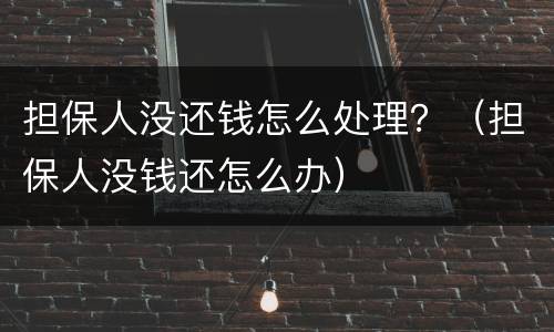 担保人没还钱怎么处理？（担保人没钱还怎么办）