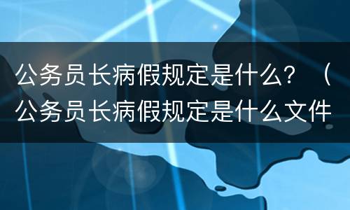 公务员长病假规定是什么？（公务员长病假规定是什么文件）