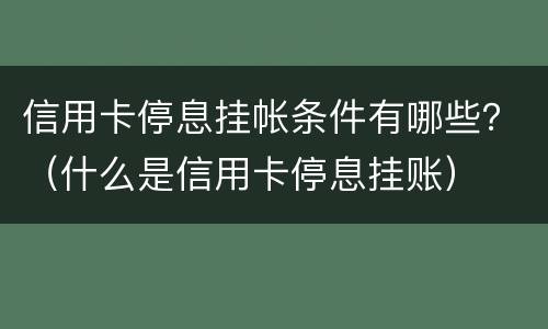 信用卡停息挂帐条件有哪些？（什么是信用卡停息挂账）