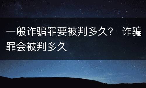 一般诈骗罪要被判多久？ 诈骗罪会被判多久