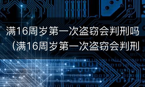 满16周岁第一次盗窃会判刑吗（满16周岁第一次盗窃会判刑吗）