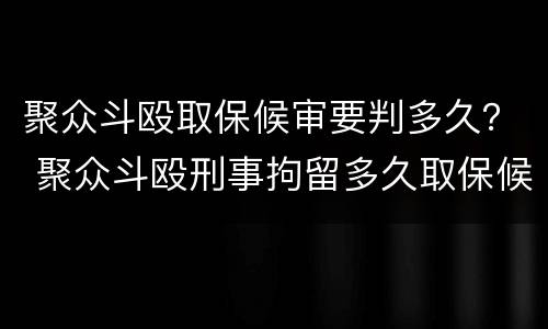 聚众斗殴取保候审要判多久？ 聚众斗殴刑事拘留多久取保候审