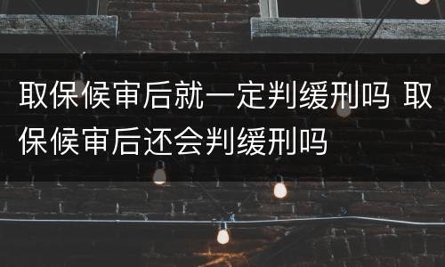 取保候审后就一定判缓刑吗 取保候审后还会判缓刑吗