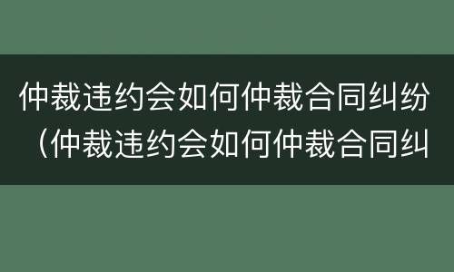 仲裁违约会如何仲裁合同纠纷（仲裁违约会如何仲裁合同纠纷案件）