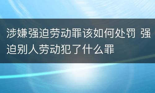 涉嫌强迫劳动罪该如何处罚 强迫别人劳动犯了什么罪