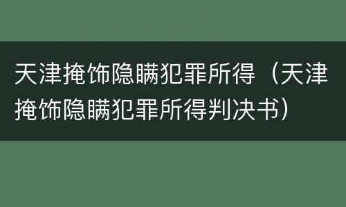 天津掩饰隐瞒犯罪所得（天津掩饰隐瞒犯罪所得判决书）