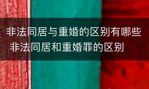 非法同居与重婚的区别有哪些 非法同居和重婚罪的区别