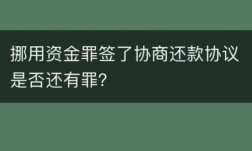 挪用资金罪签了协商还款协议是否还有罪？