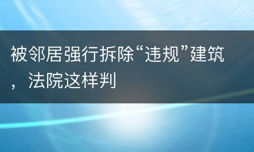 被邻居强行拆除“违规”建筑，法院这样判