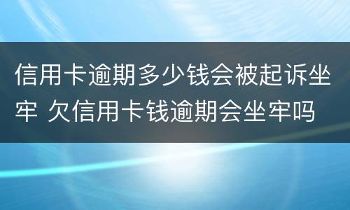 信用卡逾期多少钱会被起诉坐牢 欠信用卡钱逾期会坐牢吗