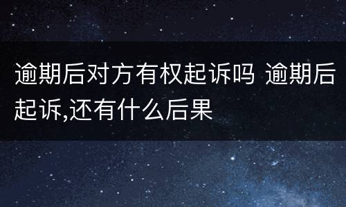 逾期后对方有权起诉吗 逾期后起诉,还有什么后果