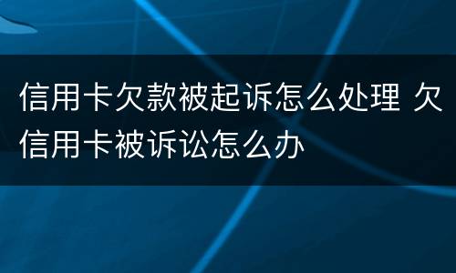 信用卡欠款被起诉怎么处理 欠信用卡被诉讼怎么办