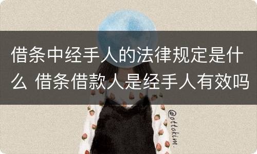 借条中经手人的法律规定是什么 借条借款人是经手人有效吗