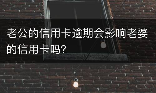 老公的信用卡逾期会影响老婆的信用卡吗？