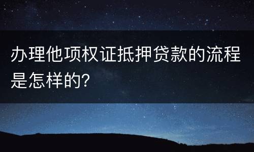 办理他项权证抵押贷款的流程是怎样的？