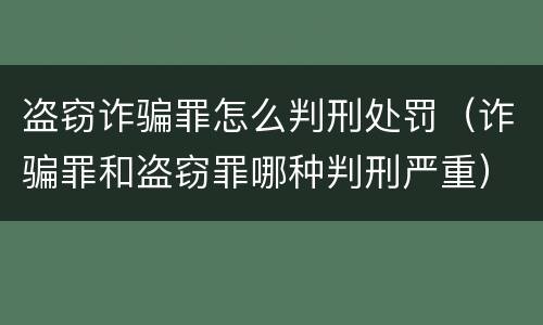 盗窃诈骗罪怎么判刑处罚（诈骗罪和盗窃罪哪种判刑严重）