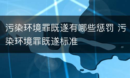 污染环境罪既遂有哪些惩罚 污染环境罪既遂标准