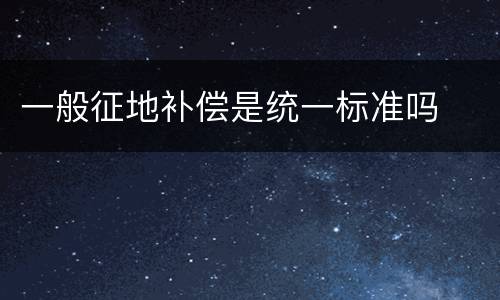 一般征地补偿是统一标准吗