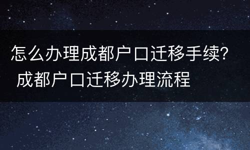 怎么办理成都户口迁移手续？ 成都户口迁移办理流程